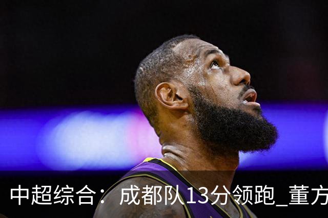 中超综合：成都队13分领跑 董方雨二度“主哨”