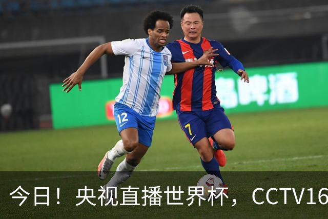 今日！央视直播世界杯，CCTV16转中超，网络转大连鲲城+可为+U17中国男篮+F1等