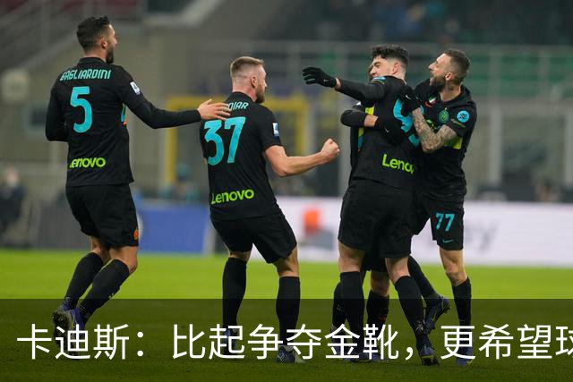 卡迪斯：比起争夺金靴，更希望球队拿更多胜利，后半程全力抢分