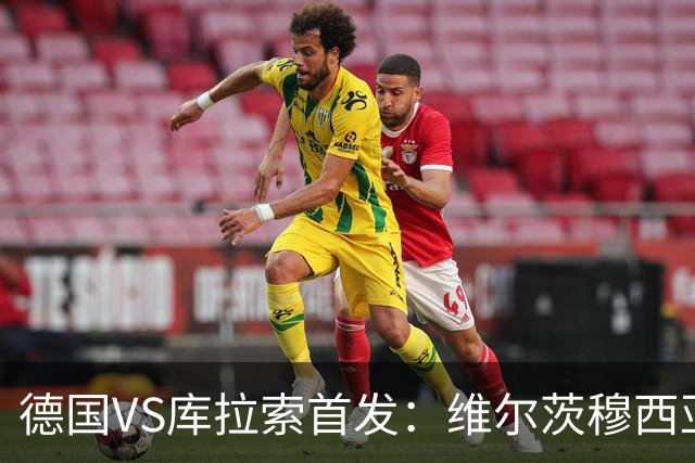 德国VS库拉索首发：维尔茨穆西亚拉配萨内 诺伊尔首发