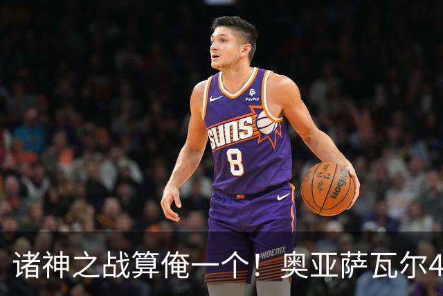 诸神之战算俺一个！奥亚萨瓦尔4球1助入局 斗牛新高？