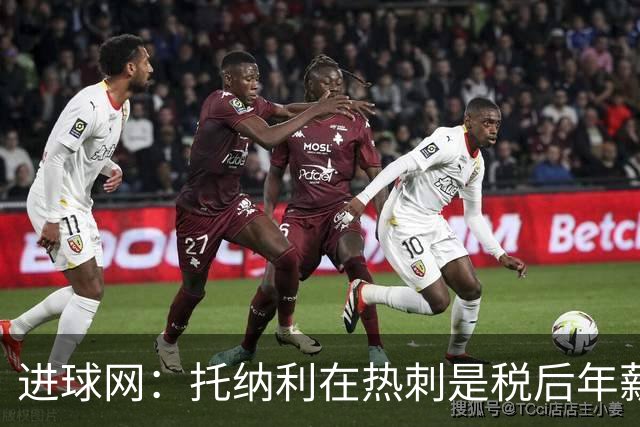 进球网：托纳利在热刺是税后年薪1200万欧，在纽卡时为800万欧