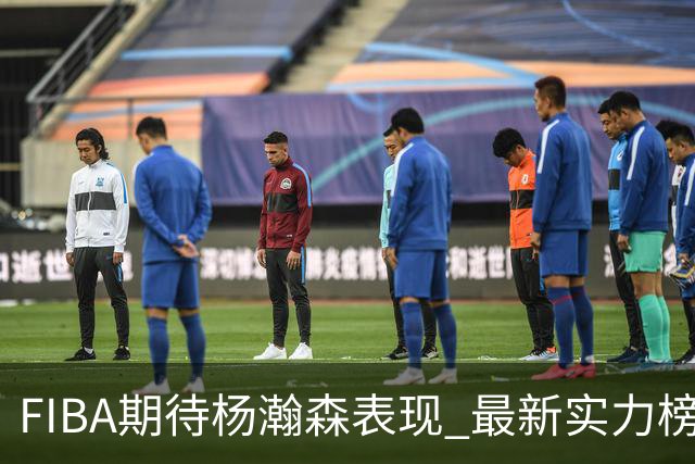 FIBA期待杨瀚森表现 最新实力榜：中国男篮高居第二