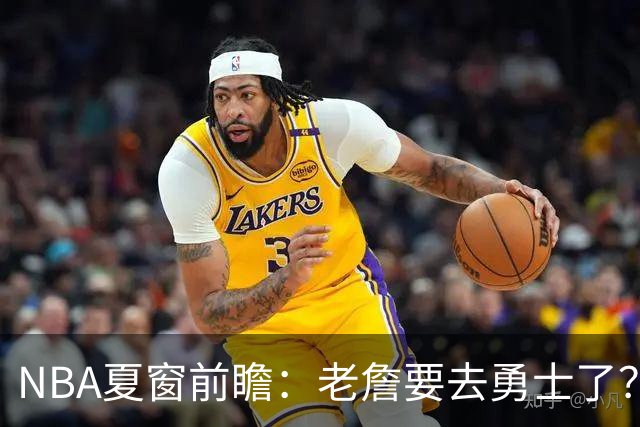 NBA夏窗前瞻：老詹要去勇士了？小卡浓眉入局